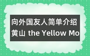 向外國友人簡單介紹黃山（ the Yellow Mountain ）