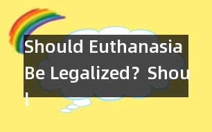 Should Euthanasia Be Legalized？,Should Euthanasia Be Legali