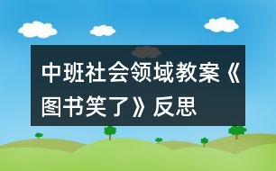 中班社會領(lǐng)域教案《圖書笑了》反思