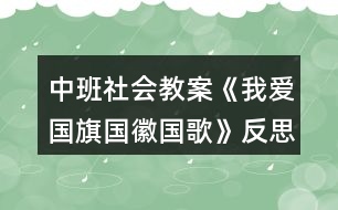 中班社會(huì)教案《我愛國(guó)旗國(guó)徽國(guó)歌》反思