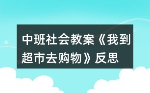 中班社會教案《我到超市去購物》反思