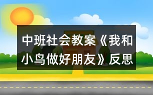 中班社會教案《我和小鳥做好朋友》反思