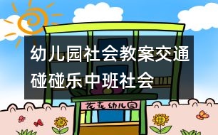 幼兒園社會(huì)教案：交通碰碰樂（中班社會(huì)）