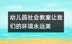 幼兒園社會(huì)教案：讓我們的環(huán)境永遠(yuǎn)美