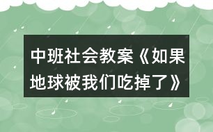 中班社會教案《如果地球被我們吃掉了》