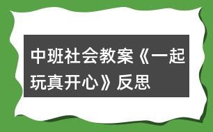 中班社會教案《一起玩真開心》反思