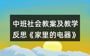 中班社會教案及教學(xué)反思《家里的電器》