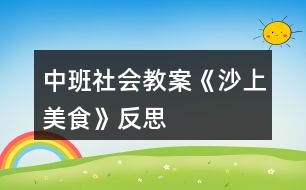 中班社會(huì)教案《沙上美食》反思