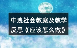 中班社會教案及教學反思《應(yīng)該怎么做》反思