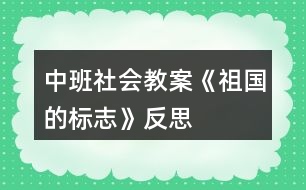 中班社會(huì)教案《祖國的標(biāo)志》反思