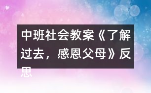 中班社會(huì)教案《了解過(guò)去，感恩父母》反思