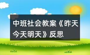 中班社會教案《昨天、今天、明天》反思