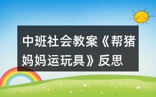 中班社會教案《幫豬媽媽運(yùn)玩具》反思