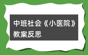 中班社會(huì)《小醫(yī)院》教案反思