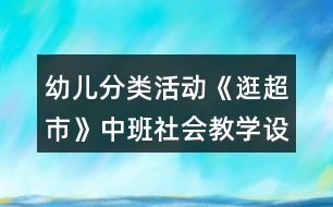 幼兒分類活動(dòng)《逛超市》中班社會(huì)教學(xué)設(shè)計(jì)