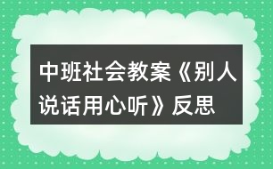 中班社會(huì)教案《別人說(shuō)話用心聽(tīng)》反思