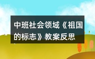 中班社會(huì)領(lǐng)域《祖國的標(biāo)志》教案反思