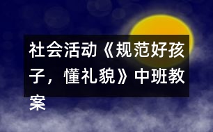 社會活動《規(guī)范好孩子，懂禮貌》中班教案反思