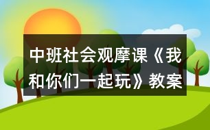 中班社會觀摩課《我和你們一起玩》教案設(shè)計及教學(xué)反思