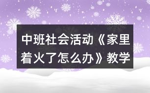 中班社會活動《家里著火了怎么辦》教學設(shè)計活動反思故事文本