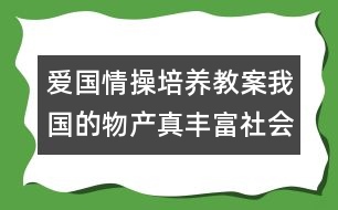 愛國情操培養(yǎng)教案：我國的物產真豐富（社會）