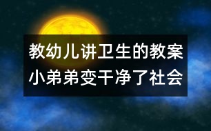 教幼兒講衛(wèi)生的教案：小弟弟變干凈了（社會生活）