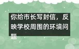 你給市長寫封信，反映學校周圍的環(huán)境問題