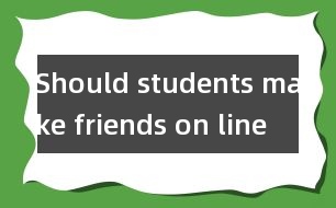 Should students make friends on line ？(學生應該網(wǎng)上交友嗎?)