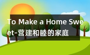 To Make a Home Sweet-營(yíng)建和睦的家庭