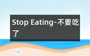 Stop Eating-不要吃了