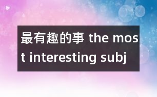 最有趣的事 the most interesting subjuct and t.