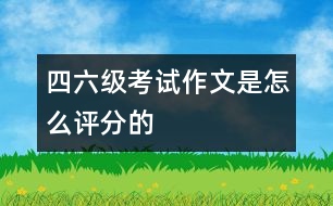 四、六級(jí)考試作文是怎么評(píng)分的