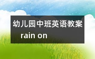 幼兒園中班英語(yǔ)教案：　rain on