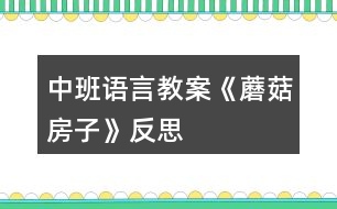 中班語(yǔ)言教案《蘑菇房子》反思