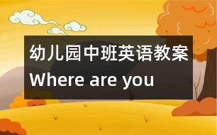 幼兒園中班英語教案：Where are you