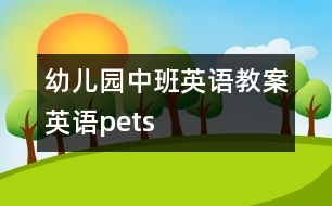 幼兒園中班英語教案：英語——pets