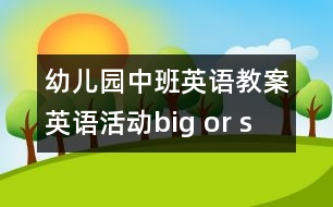 幼兒園中班英語教案：英語活動(dòng)“big or small”