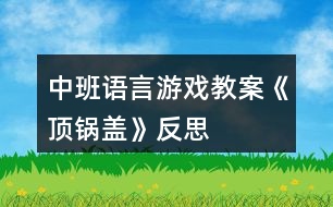 中班語(yǔ)言游戲教案《頂鍋蓋》反思