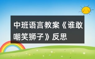 中班語(yǔ)言教案《誰(shuí)敢嘲笑獅子》反思