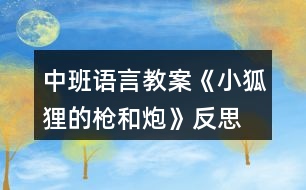 中班語(yǔ)言教案《小狐貍的槍和炮》反思