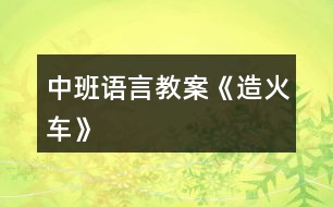 中班語言教案《造火車》