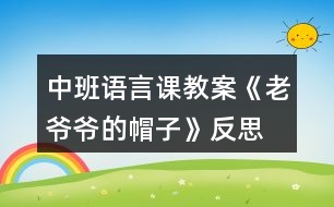 中班語(yǔ)言課教案《老爺爺?shù)拿弊印贩此?></p>										
													<h3>1、中班語(yǔ)言課教案《老爺爺?shù)拿弊印贩此?/h3><p>　　設(shè)計(jì)意圖：</p><p>　　《老爺爺?shù)拿弊印肥且粍t以