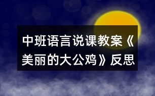 中班語(yǔ)言說(shuō)課教案《美麗的大公雞》反思