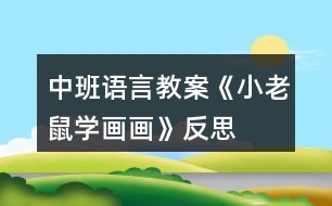 中班語(yǔ)言教案《小老鼠學(xué)畫畫》反思