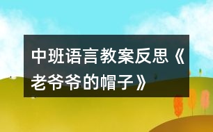 中班語言教案反思《老爺爺?shù)拿弊印?></p>										
													<h3>1、中班語言教案反思《老爺爺?shù)拿弊印?/h3><p>　　設(shè)計意圖：</p><p>　　《老爺爺?shù)拿弊印肥且粍t以