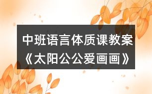 中班語(yǔ)言體質(zhì)課教案《太陽(yáng)公公愛(ài)畫(huà)畫(huà)》反思