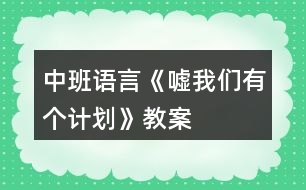 中班語(yǔ)言《噓我們有個(gè)計(jì)劃》教案