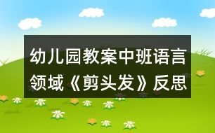 幼兒園教案中班語(yǔ)言領(lǐng)域《剪頭發(fā)》反思