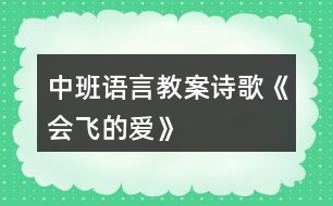 中班語(yǔ)言教案詩(shī)歌《會(huì)飛的愛》