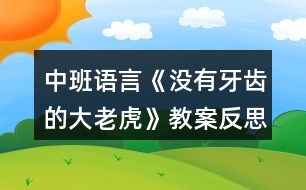 中班語(yǔ)言《沒(méi)有牙齒的大老虎》教案反思